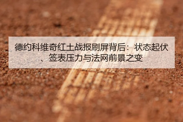 德约科维奇红土战报刷屏背后：状态起伏、签表压力与法网前景之变